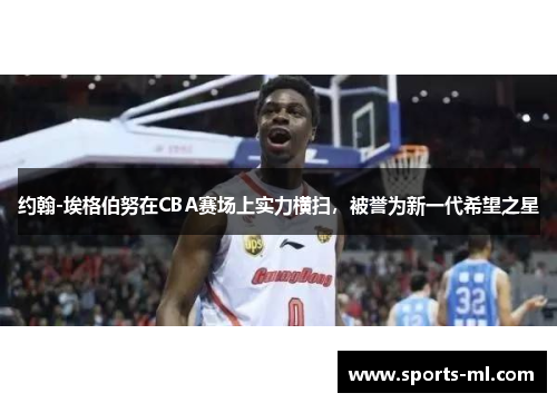 约翰-埃格伯努在CBA赛场上实力横扫，被誉为新一代希望之星